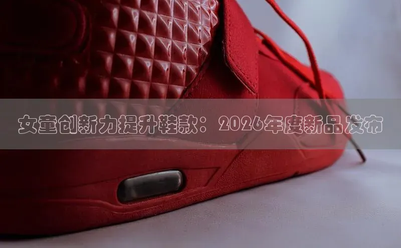女童创新力提升鞋款：2026年度新品发布